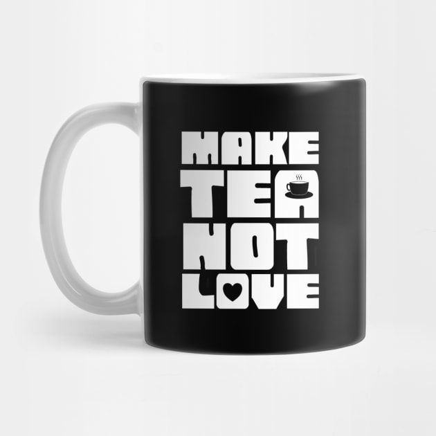 Make Tea Not Love by  TigerInSpace